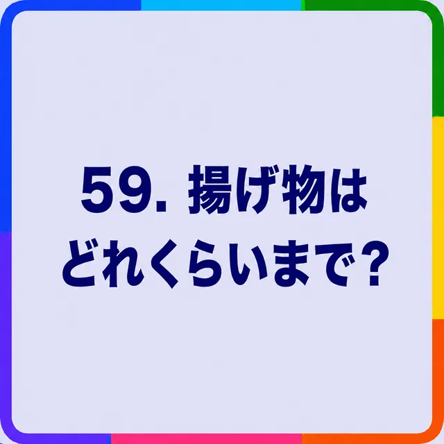揚げ物はどれくらいまで？
