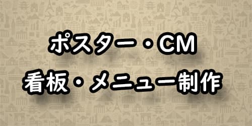 ポスター・CM 看板・メニュー制作